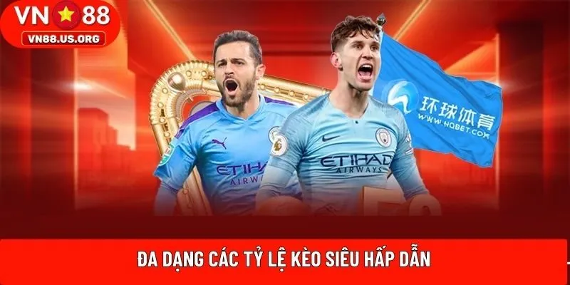 Đa dạng các tỷ lệ kèo siêu hấp dẫn